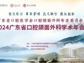 广东省口腔医学会口腔颌面外科专业委员会2024年广东省口腔颌面外科学术年会在草莓视频
丽湖校区顺利召开！